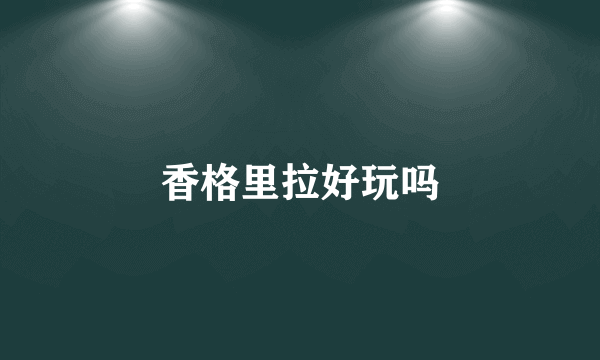 香格里拉好玩吗