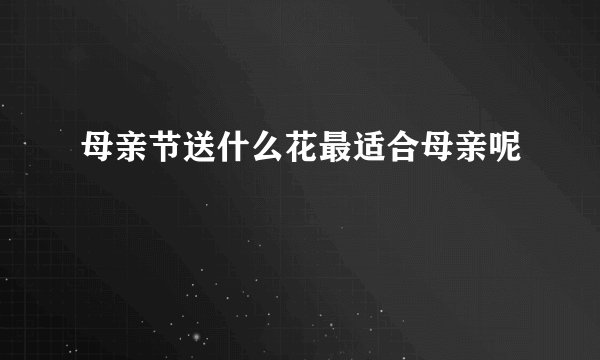 母亲节送什么花最适合母亲呢