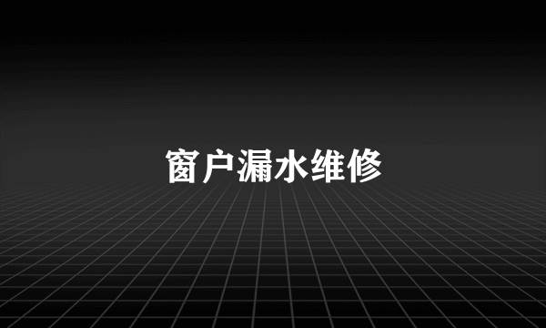 窗户漏水维修