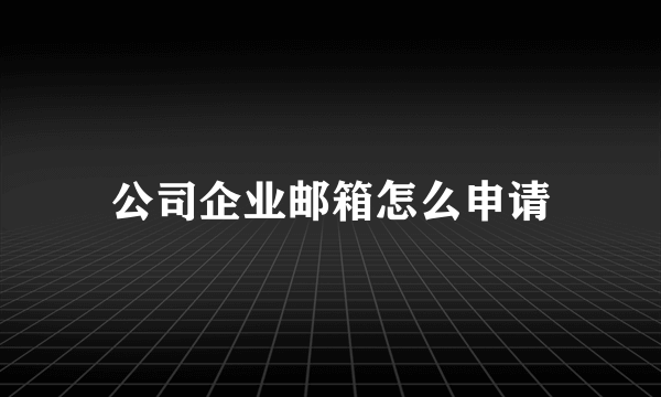 公司企业邮箱怎么申请