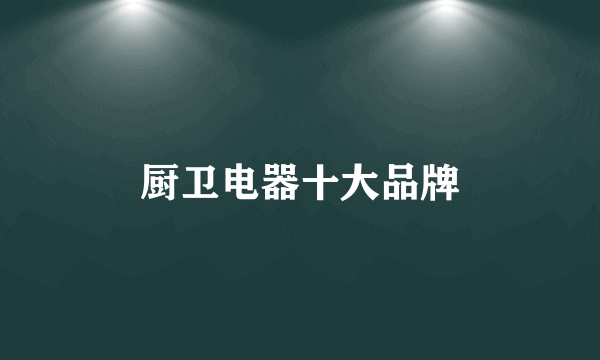 厨卫电器十大品牌