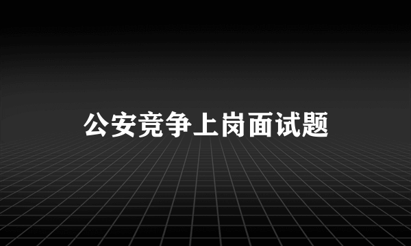 公安竞争上岗面试题