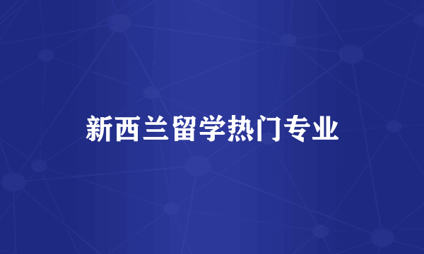 新西兰留学热门专业
