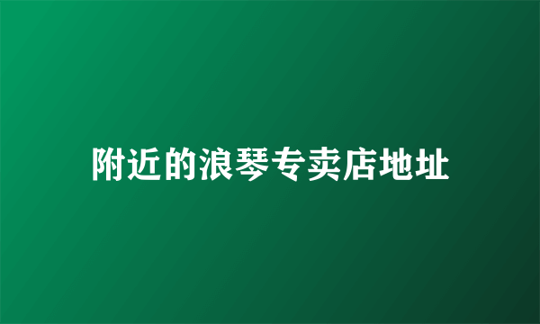 附近的浪琴专卖店地址