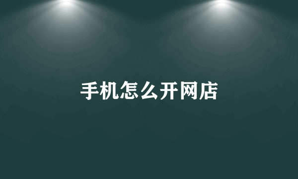 手机怎么开网店