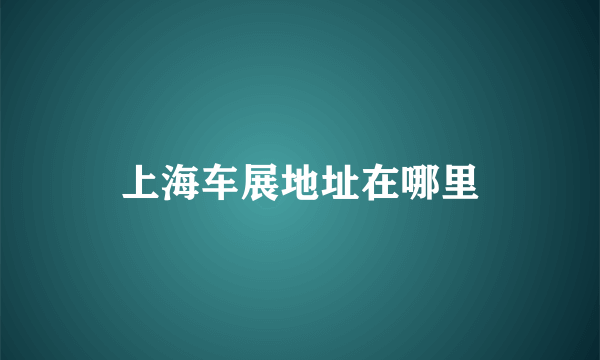 上海车展地址在哪里