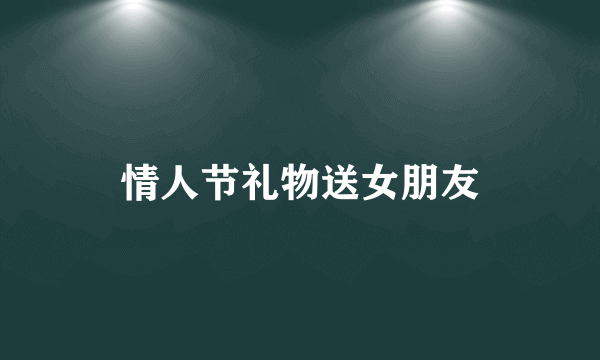 情人节礼物送女朋友