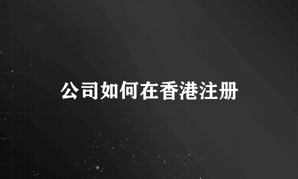 公司如何在香港注册