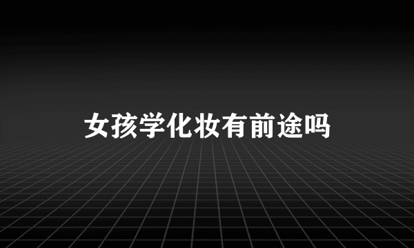 女孩学化妆有前途吗