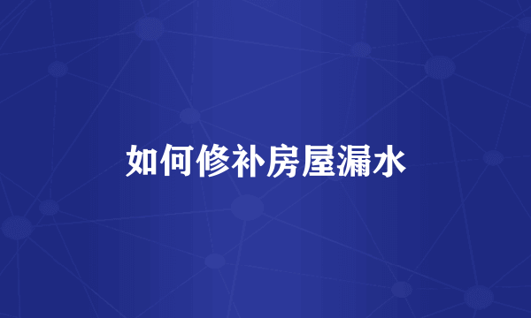 如何修补房屋漏水