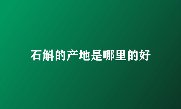 石斛的产地是哪里的好