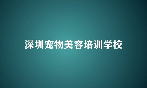 深圳宠物美容培训学校