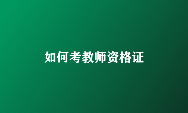 如何考教师资格证