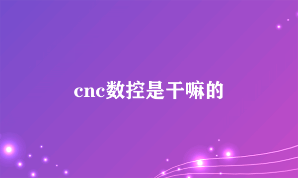 cnc数控是干嘛的