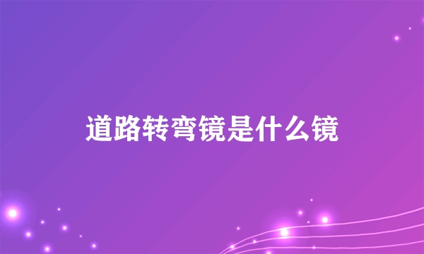 道路转弯镜是什么镜