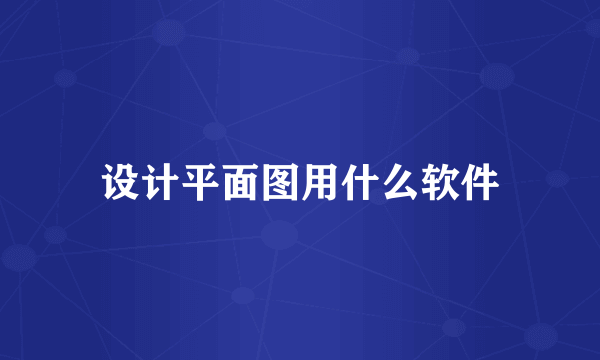 设计平面图用什么软件