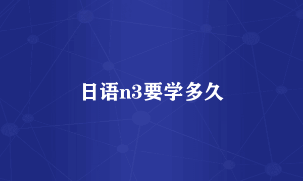 日语n3要学多久