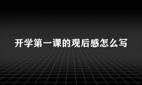 开学第一课的观后感怎么写