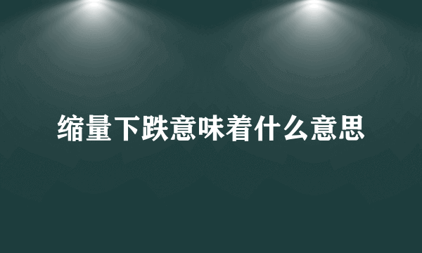 缩量下跌意味着什么意思