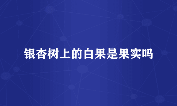 银杏树上的白果是果实吗