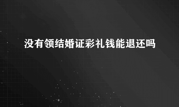 没有领结婚证彩礼钱能退还吗