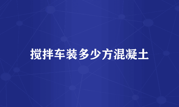 搅拌车装多少方混凝土