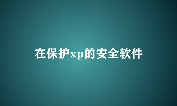 在保护xp的安全软件