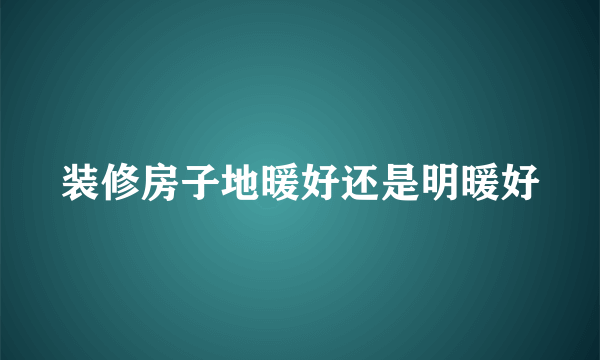 装修房子地暖好还是明暖好