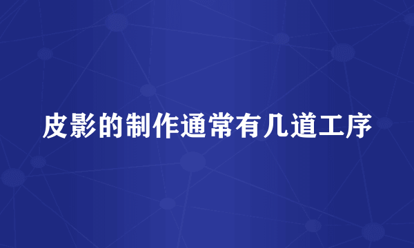 皮影的制作通常有几道工序