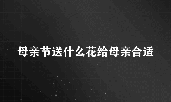 母亲节送什么花给母亲合适