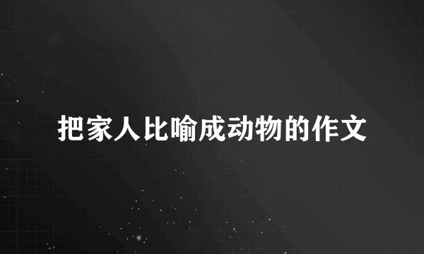 把家人比喻成动物的作文