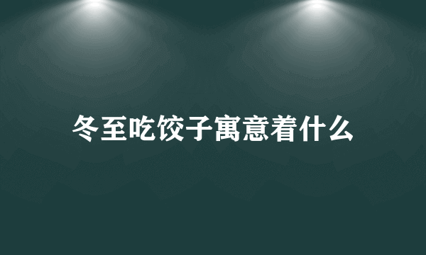 冬至吃饺子寓意着什么