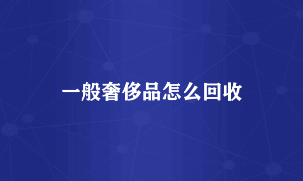 一般奢侈品怎么回收
