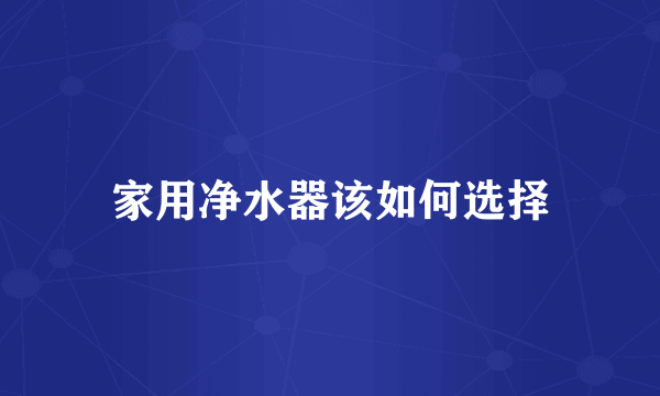 家用净水器该如何选择