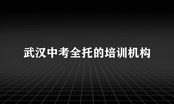 武汉中考全托的培训机构