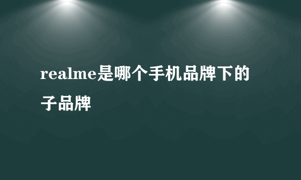 realme是哪个手机品牌下的子品牌