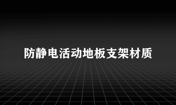 防静电活动地板支架材质