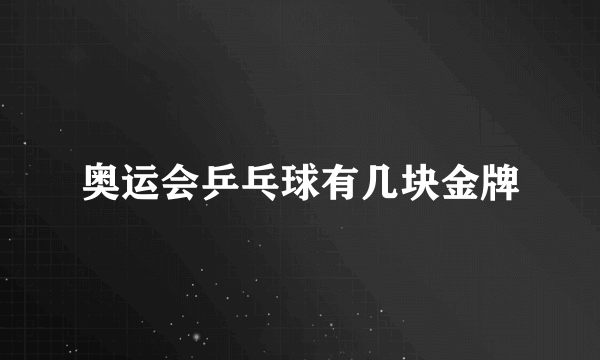 奥运会乒乓球有几块金牌