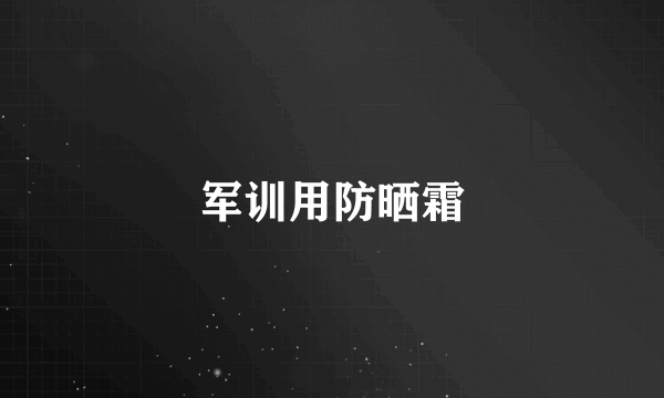 军训用防晒霜