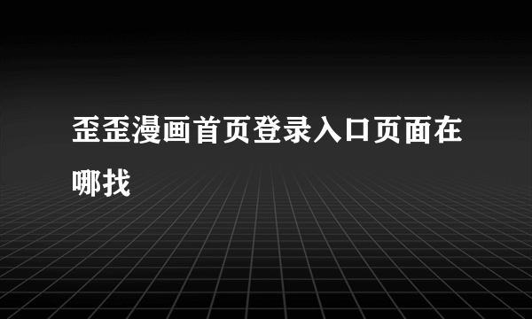 歪歪漫画首页登录入口页面在哪找