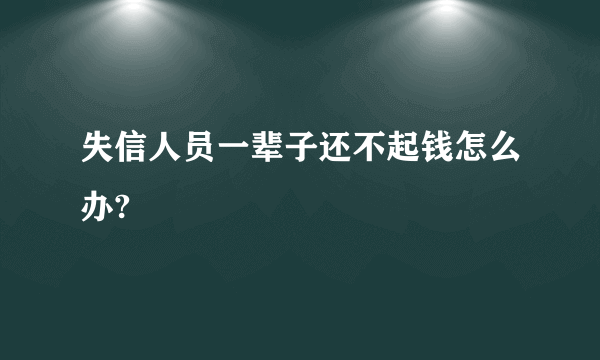 失信人员一辈子还不起钱怎么办?