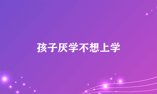 孩子厌学不想上学