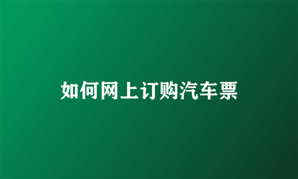如何网上订购汽车票
