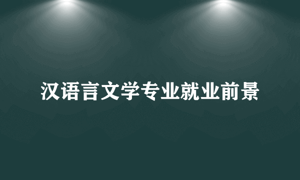 汉语言文学专业就业前景