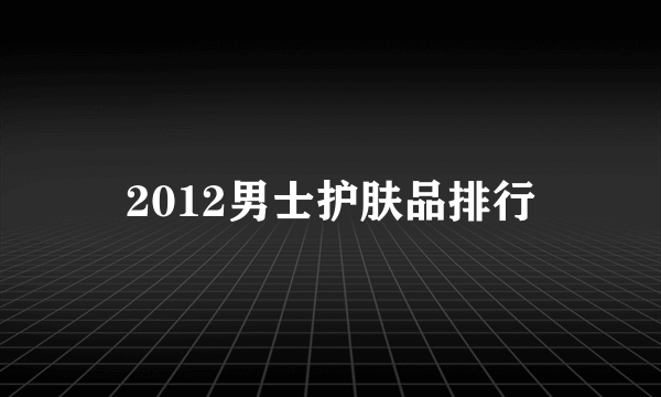 2012男士护肤品排行