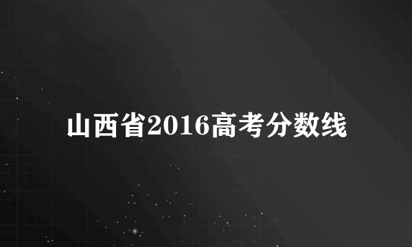 山西省2016高考分数线