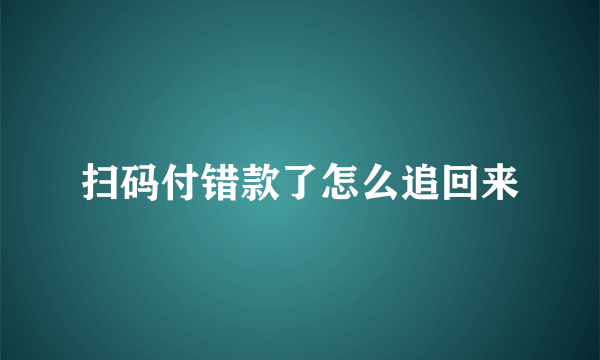 扫码付错款了怎么追回来
