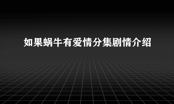 如果蜗牛有爱情分集剧情介绍