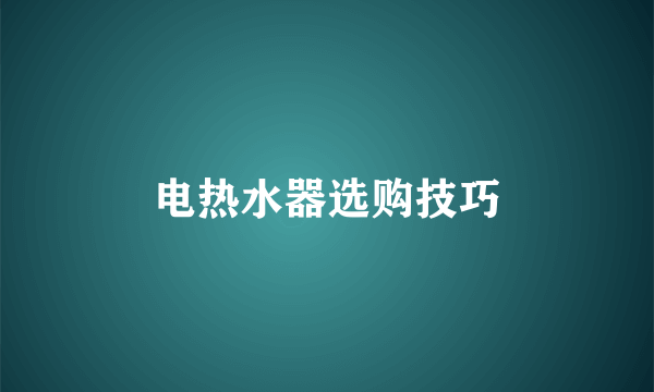 电热水器选购技巧