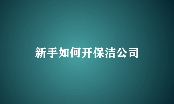 新手如何开保洁公司
